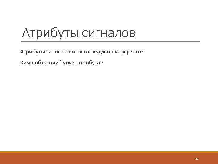Атрибуты сигналов Атрибуты записываются в следующем формате: <имя объекта> ' <имя атрибута> 39 