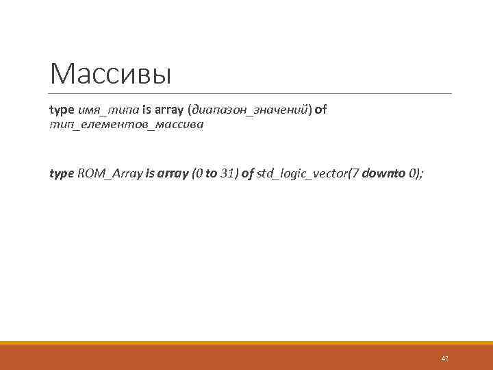 Массивы type имя_типа is array (диапазон_значений) of тип_елементов_массива type ROM_Array is array (0 to
