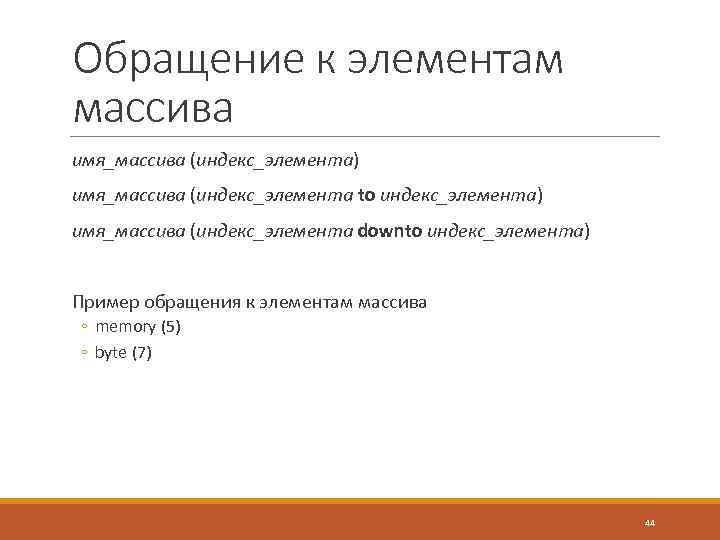 Обращение к элементам массива имя_массива (индекс_элемента) имя_массива (индекс_элемента to индекс_элемента) имя_массива (индекс_элемента downto индекс_элемента)