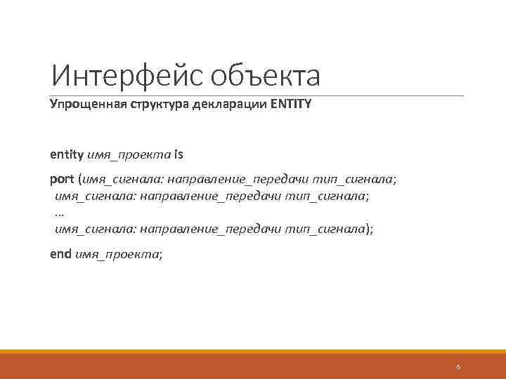 Интерфейс объекта Упрощенная структура декларации ENTITY entity имя_проекта is port (имя_сигнала: направление_передачи тип_сигнала; …