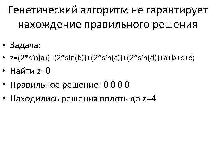 Генетический алгоритм не гарантирует нахождение правильного решения • Задача: • z=(2*sin(a))+(2*sin(b))+(2*sin(c))+(2*sin(d))+a+b+c+d; • Найти z=0