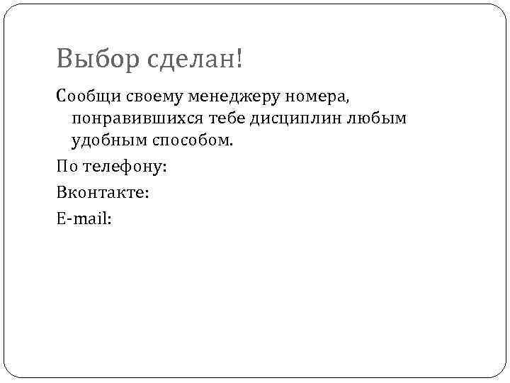 Выбор сделан! Сообщи своему менеджеру номера, понравившихся тебе дисциплин любым удобным способом. По телефону: