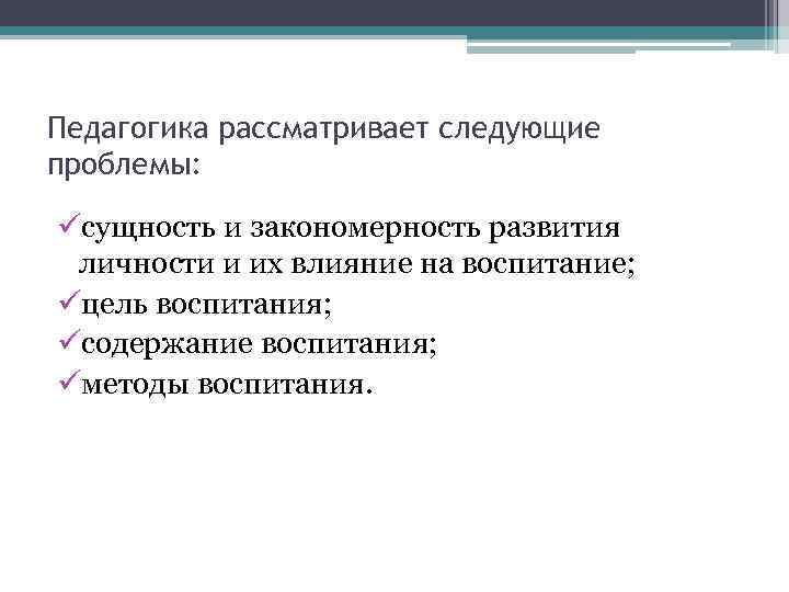 Педагогика рассматривает следующие проблемы: üсущность и закономерность развития личности и их влияние на воспитание;