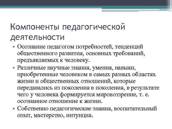 Компоненты педагогической деятельности • Осознание педагогом потребностей, тенденций общественного развития, основных требований, предъявляемых к