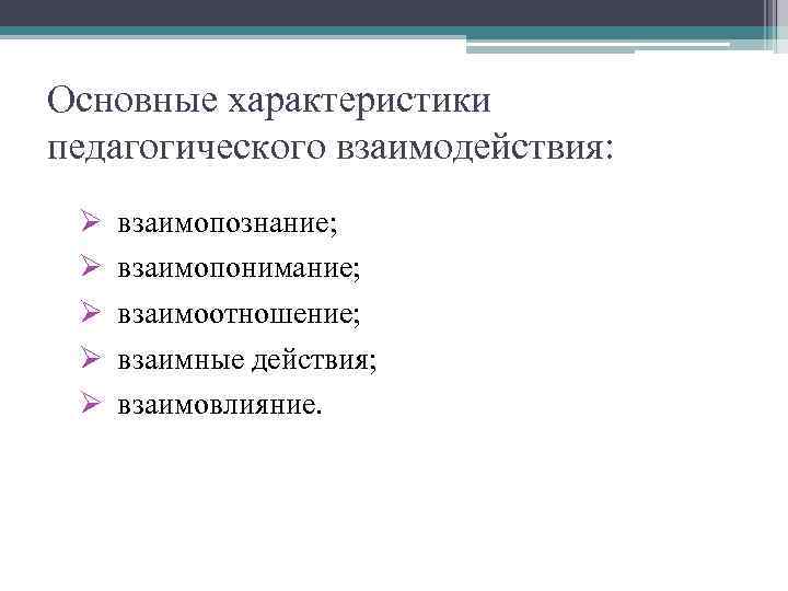 Основные характеристики педагогического взаимодействия: Ø Ø Ø взаимопознание; взаимопонимание; взаимоотношение; взаимные действия; взаимовлияние. 