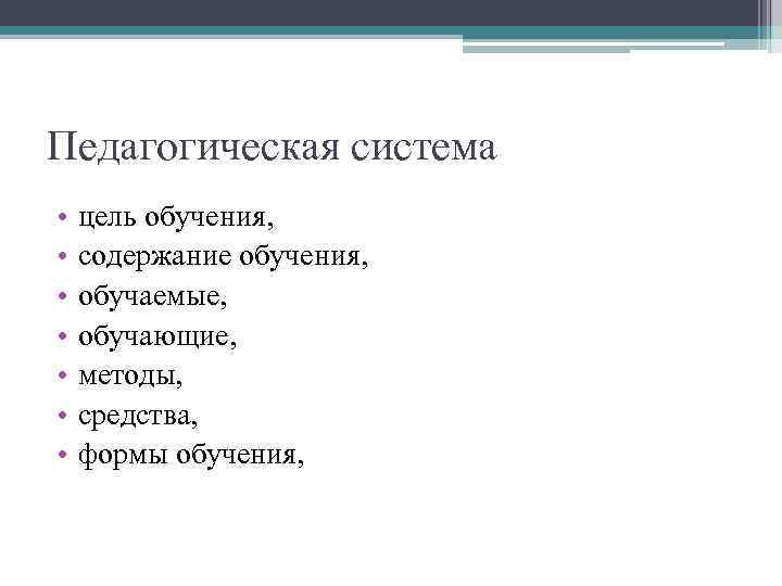 Педагогическая система • • цель обучения, содержание обучения, обучаемые, обучающие, методы, средства, формы обучения,