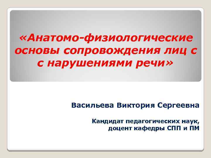  «Анатомо-физиологические основы сопровождения лиц с с нарушениями речи» Васильева Виктория Сергеевна Кандидат педагогических