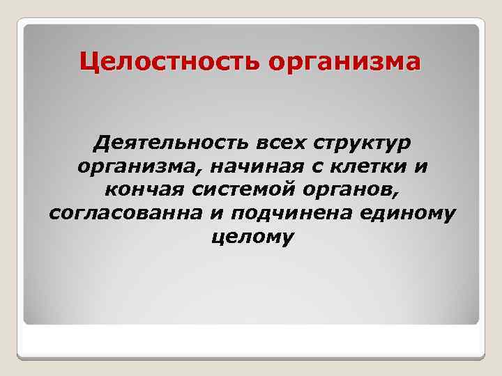 Целостность организма Деятельность всех структур организма, начиная с клетки и кончая системой органов, согласованна
