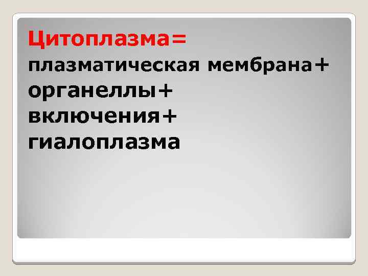 Цитоплазма= плазматическая мембрана+ органеллы+ включения+ гиалоплазма 