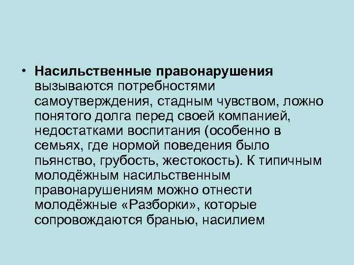  • Насильственные правонарушения вызываются потребностями самоутверждения, стадным чувством, ложно понятого долга перед своей