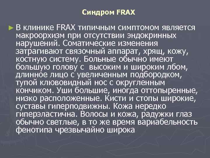 Синдром FRAX ►В клинике FRAX типичным симптомом является макроорхизм при отсутствии эндокринных нарушений. Соматические