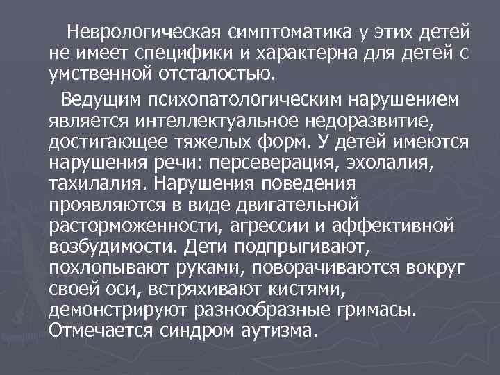 Неврологическая симптоматика у этих детей не имеет специфики и характерна для детей с умственной