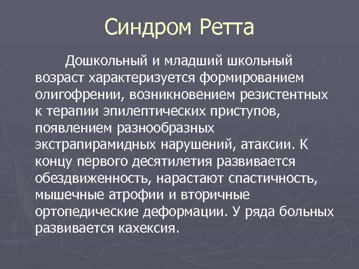 Синдром Ретта Дошкольный и младший школьный возраст характеризуется формированием олигофрении, возникновением резистентных к терапии