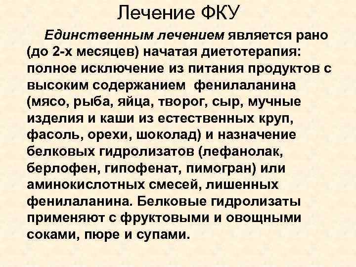 Лечение ФКУ Единственным лечением является рано (до 2 -х месяцев) начатая диетотерапия: полное исключение