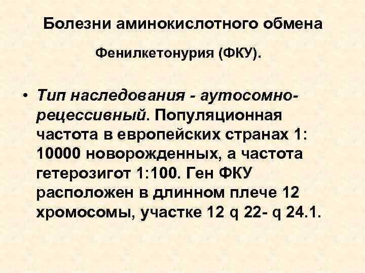 Болезни аминокислотного обмена Фенилкетонурия (ФКУ). • Тип наследования - аутосомнорецессивный. Популяционная частота в европейских