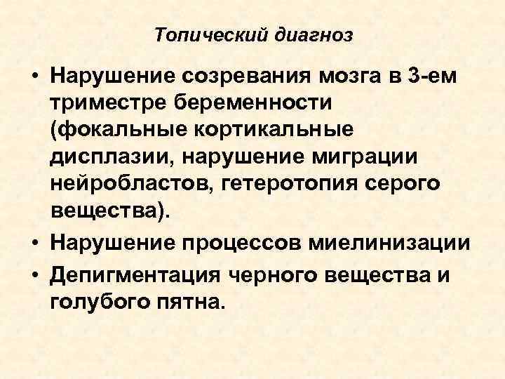 Топический диагноз • Нарушение созревания мозга в 3 -ем триместре беременности (фокальные кортикальные дисплазии,