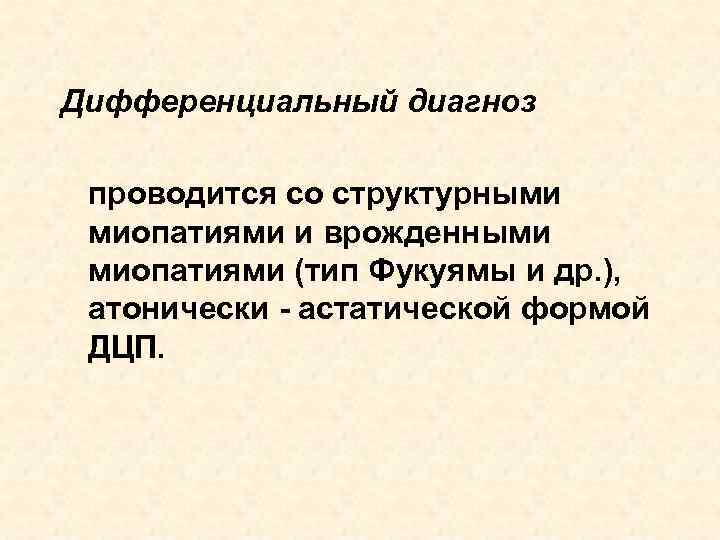 Дифференциальный диагноз проводится со структурными миопатиями и врожденными миопатиями (тип Фукуямы и др. ),