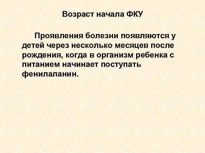 Возраст начала ФКУ Проявления болезни появляются у детей через несколько месяцев после рождения, когда