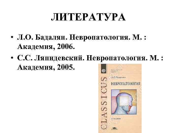 ЛИТЕРАТУРА • Л. О. Бадалян. Невропатология. М. : Академия, 2006. • С. С. Ляпидевский.