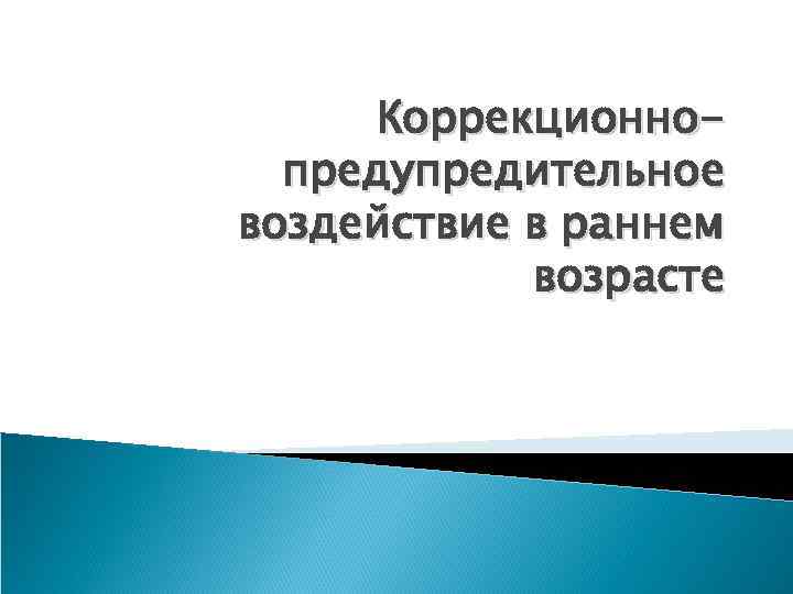 Коррекционнопредупредительное воздействие в раннем возрасте 