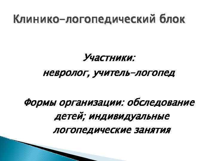 Клинико-логопедический блок Участники: невролог, учитель-логопед Формы организации: обследование детей; индивидуальные логопедические занятия 