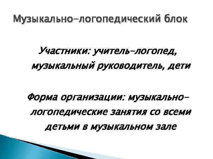 Музыкально-логопедический блок Участники: учитель-логопед, музыкальный руководитель, дети Форма организации: музыкальнологопедические занятия со всеми детьми