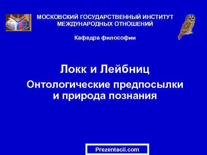 МОСКОВСКИЙ ГОСУДАРСТВЕННЫЙ ИНСТИТУТ МЕЖДУНАРОДНЫХ ОТНОШЕНИЙ Кафедра философии Локк и Лейбниц Онтологические предпосылки и природа