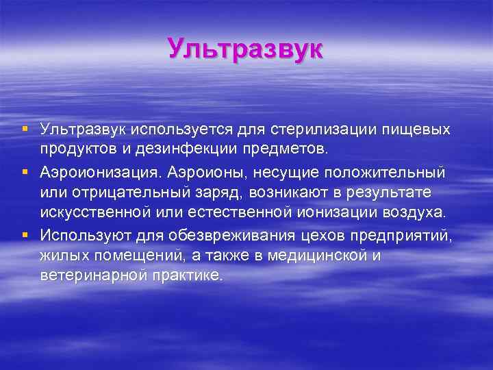 Ультразвук § Ультразвук используется для стерилизации пищевых продуктов и дезинфекции предметов. § Аэроионизация. Аэроионы,