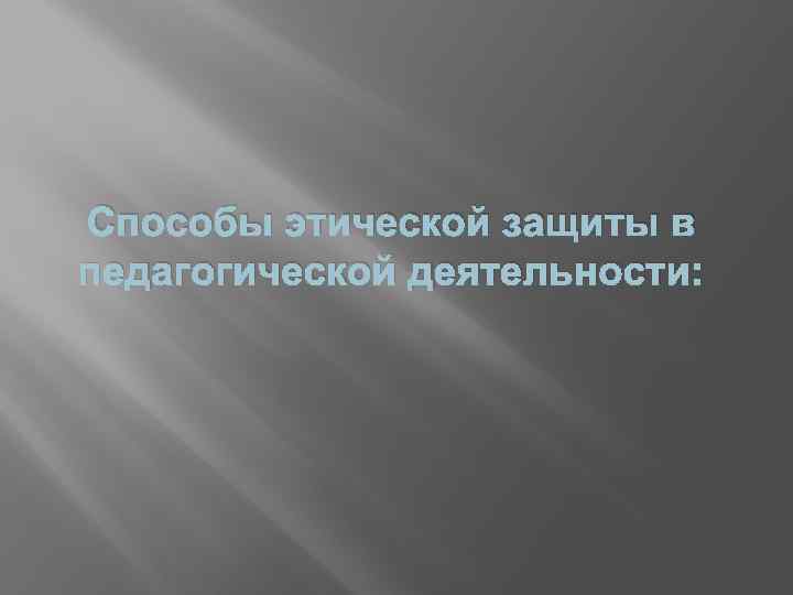 Способы этической защиты в педагогической деятельности: 