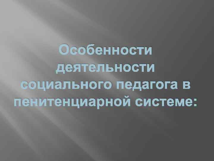 Особенности деятельности социального педагога в пенитенциарной системе: 