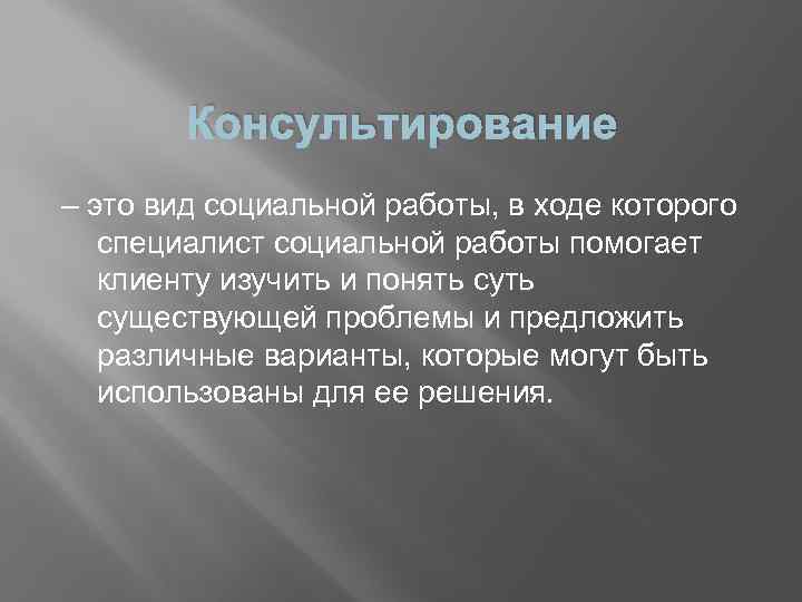 Консультирование – это вид социальной работы, в ходе которого специалист социальной работы помогает клиенту