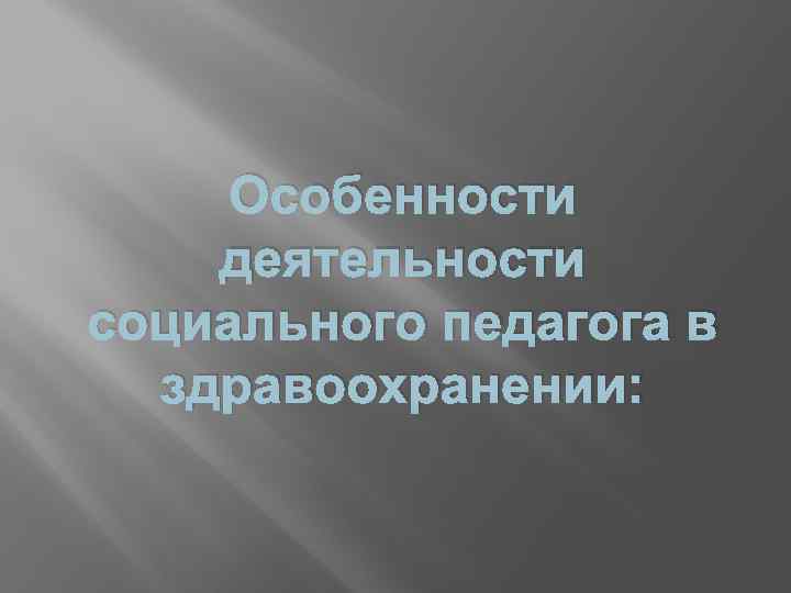 Особенности деятельности социального педагога в здравоохранении: 