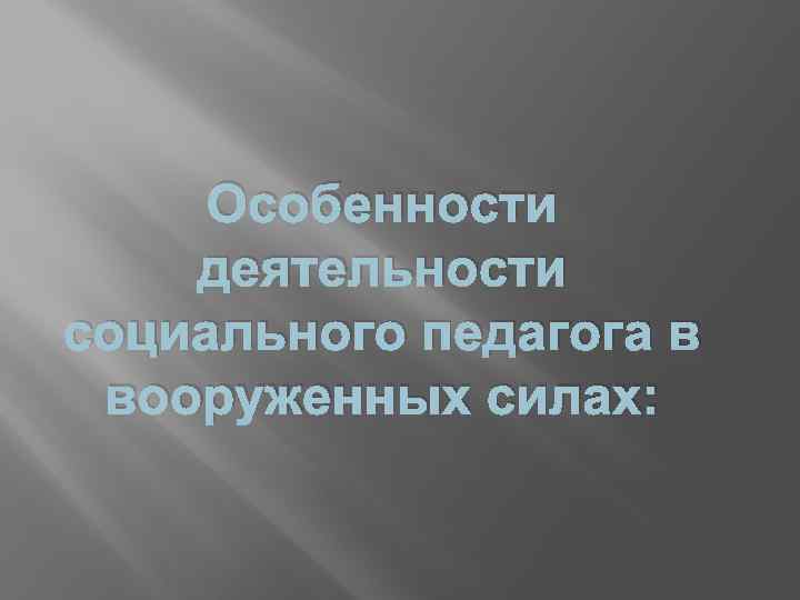 Особенности деятельности социального педагога в вооруженных силах: 