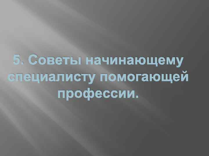 5. Советы начинающему специалисту помогающей профессии. 