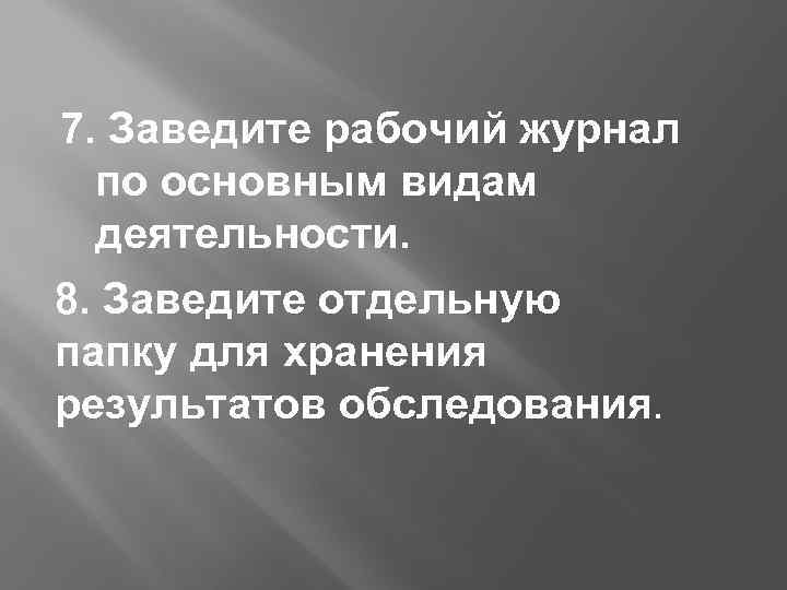 7. Заведите рабочий журнал по основным видам деятельности. 8. Заведите отдельную папку для хранения