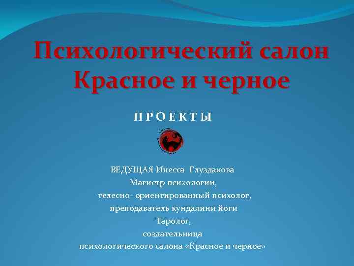 Психологический салон Красное и черное ПРОЕКТЫ ВЕДУЩАЯ Инесса Глуздакова Магистр психологии, телесно- ориентированный психолог,
