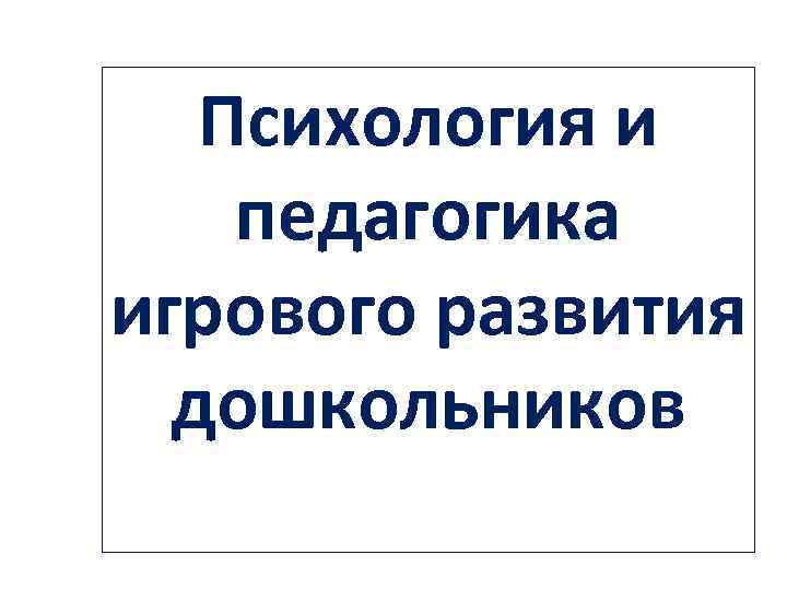 Психология и педагогика игрового развития дошкольников 