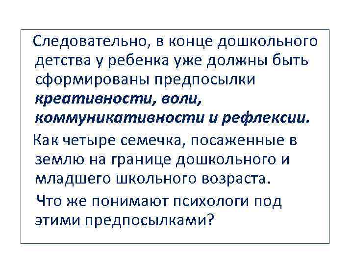 Следовательно, в конце дошкольного детства у ребенка уже должны быть сформированы предпосылки креативности, воли,