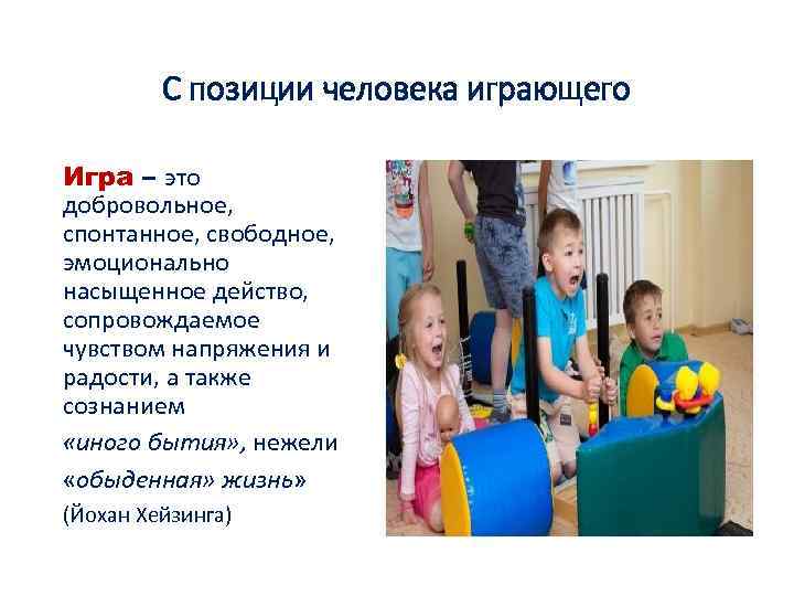 С позиции человека играющего Игра – это добровольное, спонтанное, свободное, эмоционально насыщенное действо, сопровождаемое