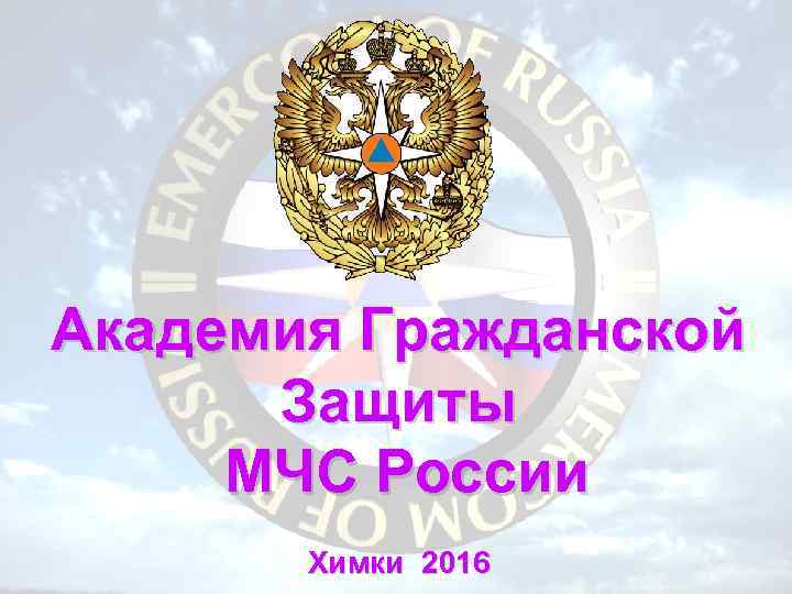 Академия Гражданской Защиты МЧС России 2/18/2018 Химки 2016 1 