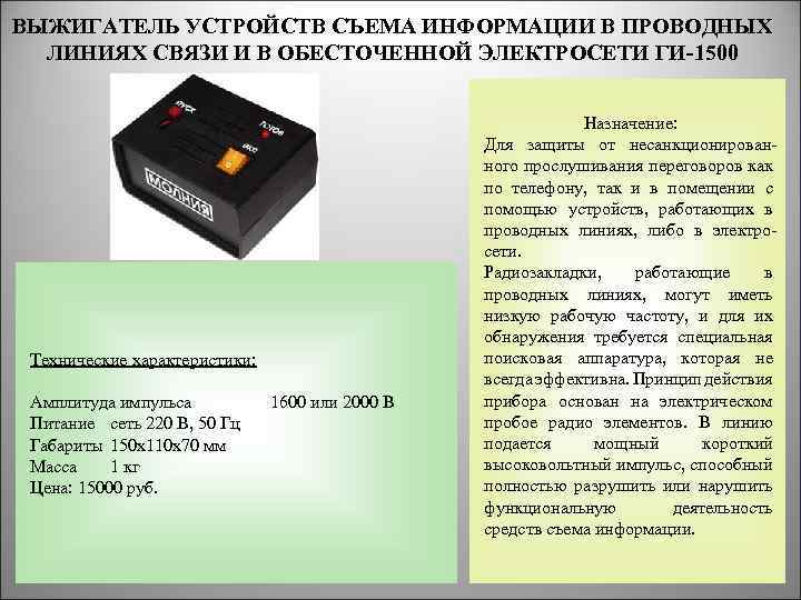 ВЫЖИГАТЕЛЬ УСТРОЙСТВ СЪЕМА ИНФОРМАЦИИ В ПРОВОДНЫХ ЛИНИЯХ СВЯЗИ И В ОБЕСТОЧЕННОЙ ЭЛЕКТРОСЕТИ ГИ-1500 Технические