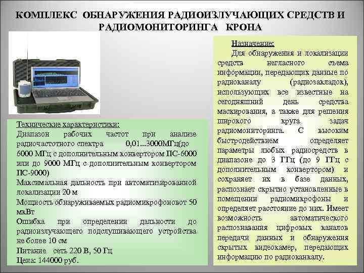 КОМПЛЕКС ОБНАРУЖЕНИЯ РАДИОИЗЛУЧАЮЩИХ СРЕДСТВ И РАДИОМОНИТОРИНГА КРОНА Технические характеристики: Диапазон рабочих частот при анализе