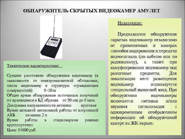 ОБНАРУЖИТЕЛЬ СКРЫТЫХ ВИДЕОКАМЕР АМУЛЕТ Назначение: Технические характеристики: Среднее расстояние обнаружения видеокамер (в зависимости от