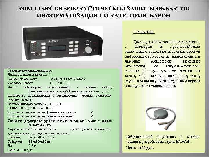 КОМПЛЕКС ВИБРОАКУСТИЧЕСКОЙ ЗАЩИТЫ ОБЪЕКТОВ ИНФОРМАТИЗАЦИИ 1 -Й КАТЕГОРИИ БАРОН Назначение: Технические характеристики: Число помеховых