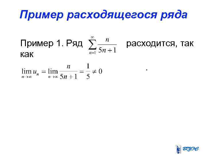 Пример расходящегося ряда Пример 1. Ряд как расходится, так. 