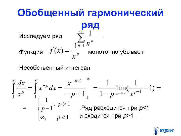 Обобщенный гармонический ряд Исследуем ряд Функция . монотонно убывает. Несобственный интеграл = . Ряд