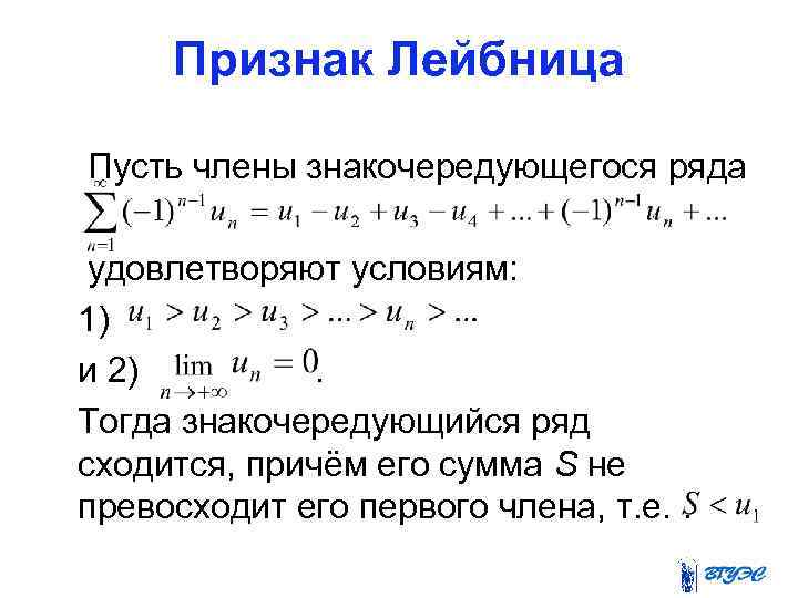 Признак Лейбница Пусть члены знакочередующегося ряда удовлетворяют условиям: 1) и 2). Тогда знакочередующийся ряд