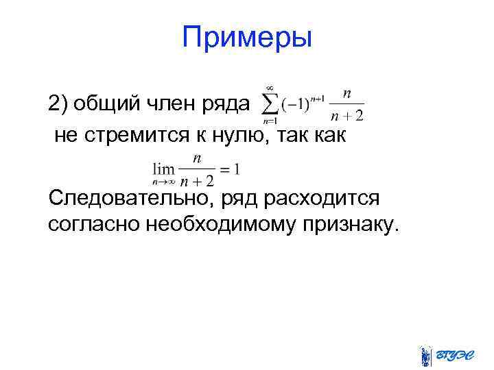 Примеры 2) общий член ряда не стремится к нулю, так как Следовательно, ряд расходится