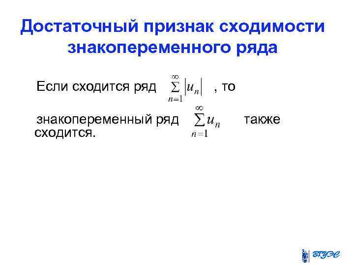 Достаточный признак сходимости знакопеременного ряда Если сходится ряд знакопеременный ряд сходится. , то также