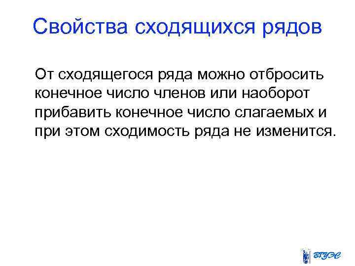 Свойства сходящихся рядов От сходящегося ряда можно отбросить конечное число членов или наоборот прибавить